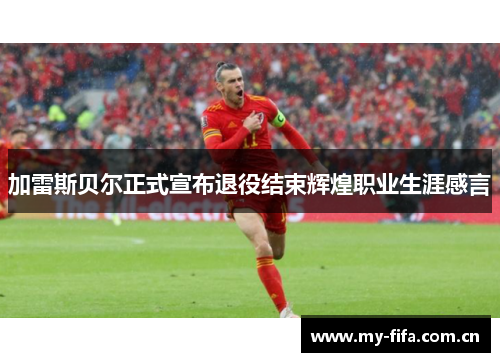 加雷斯贝尔正式宣布退役结束辉煌职业生涯感言